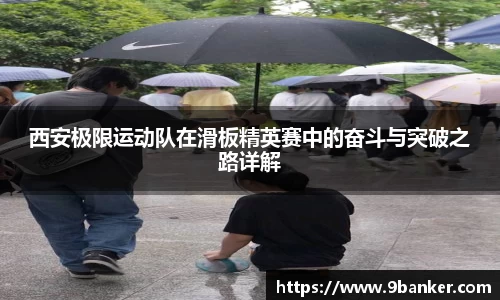 西安极限运动队在滑板精英赛中的奋斗与突破之路详解