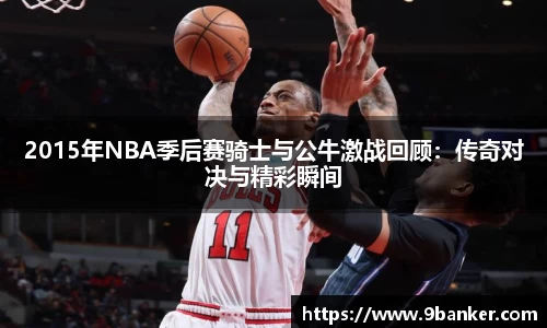2015年NBA季后赛骑士与公牛激战回顾：传奇对决与精彩瞬间