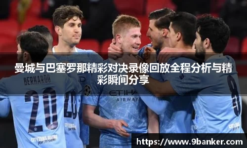 曼城与巴塞罗那精彩对决录像回放全程分析与精彩瞬间分享