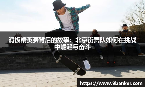 滑板精英赛背后的故事：北京街舞队如何在挑战中崛起与奋斗